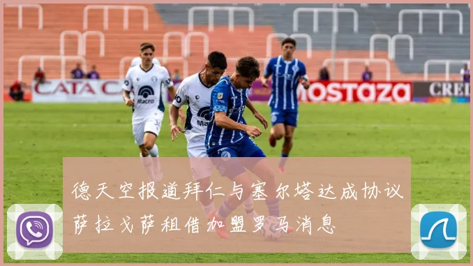 德天空报道拜仁与塞尔塔达成协议萨拉戈萨租借加盟罗马消息