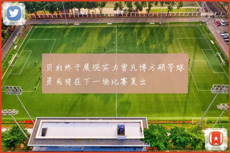 贝利终于展现实力曾凡博方硕等球员或将在下一场比赛复出