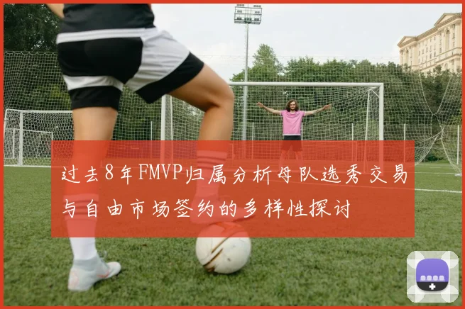 过去8年FMVP归属分析母队选秀交易与自由市场签约的多样性探讨
