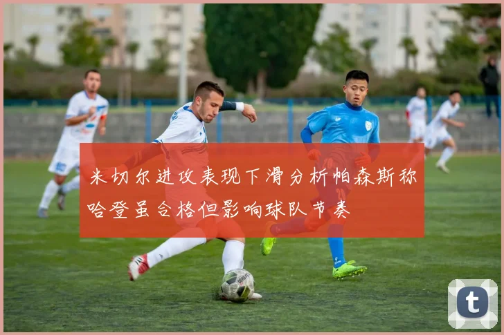 米切尔进攻表现下滑分析帕森斯称哈登虽合格但影响球队节奏