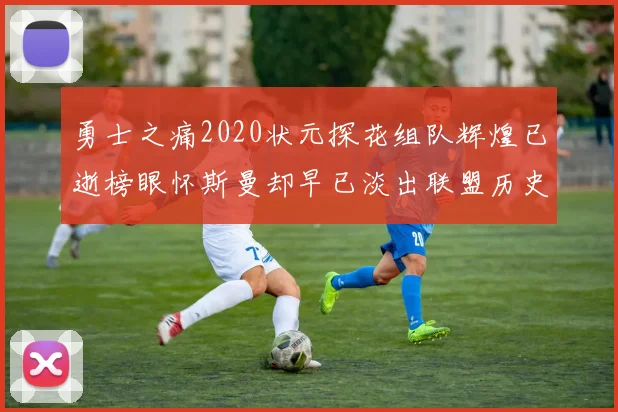 勇士之痛2020状元探花组队辉煌已逝榜眼怀斯曼却早已淡出联盟历史舞台