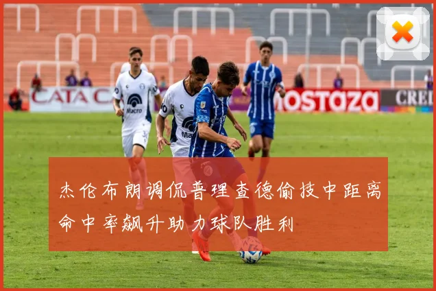 杰伦布朗调侃普理查德偷技中距离命中率飙升助力球队胜利